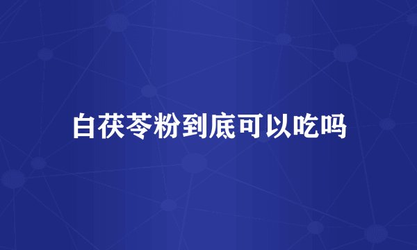 白茯苓粉到底可以吃吗