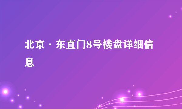 北京·东直门8号楼盘详细信息