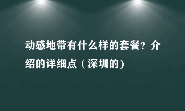 动感地带有什么样的套餐？介绍的详细点（深圳的)