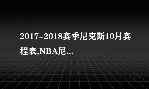 2017-2018赛季尼克斯10月赛程表,NBA尼克斯队常规赛赛程