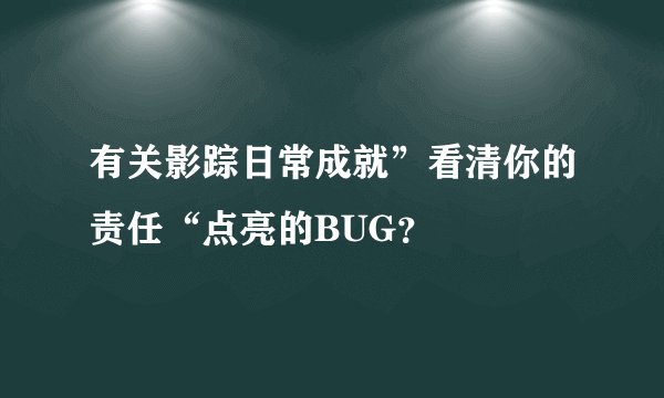 有关影踪日常成就”看清你的责任“点亮的BUG？