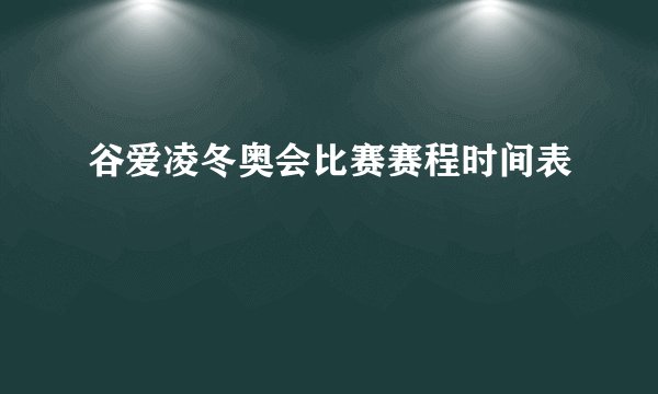 谷爱凌冬奥会比赛赛程时间表
