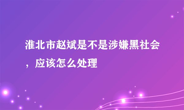 淮北市赵斌是不是涉嫌黑社会，应该怎么处理