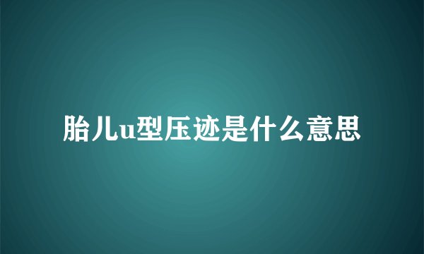 胎儿u型压迹是什么意思