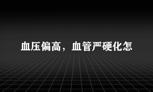 血压偏高，血管严硬化怎