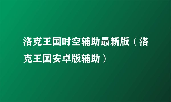 洛克王国时空辅助最新版（洛克王国安卓版辅助）
