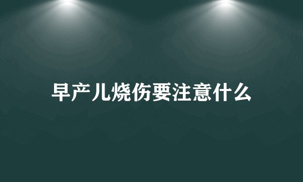 早产儿烧伤要注意什么