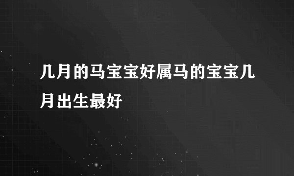 几月的马宝宝好属马的宝宝几月出生最好