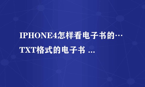 IPHONE4怎样看电子书的…TXT格式的电子书 IPHONE4可以看的吗？？