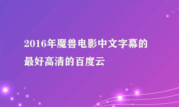 2016年魔兽电影中文字幕的 最好高清的百度云