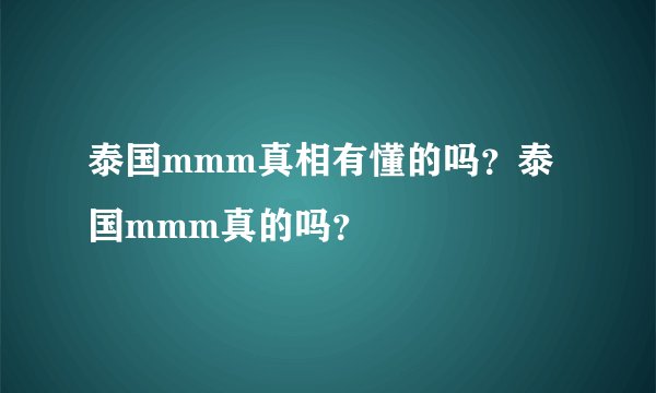 泰国mmm真相有懂的吗？泰国mmm真的吗？