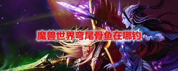魔兽世界弯尾骨鱼在哪钓