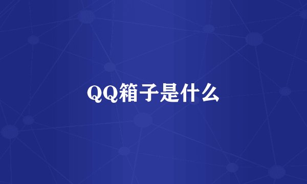 QQ箱子是什么