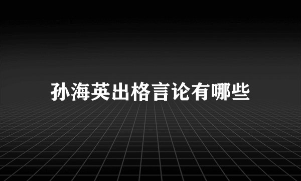 孙海英出格言论有哪些