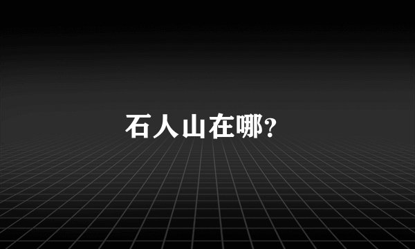 石人山在哪？