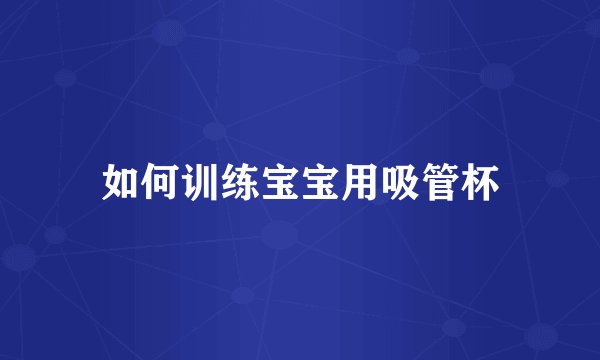 如何训练宝宝用吸管杯