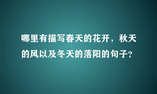 哪里有描写春天的花开，秋天的风以及冬天的落阳的句子？