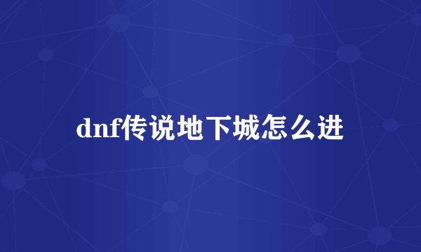dnf传说地下城怎么进