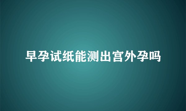 早孕试纸能测出宫外孕吗