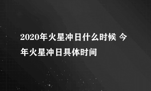 2020年火星冲日什么时候 今年火星冲日具体时间