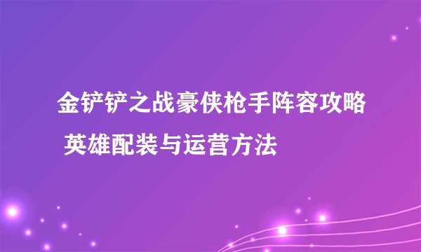 金铲铲之战豪侠枪手阵容攻略 英雄配装与运营方法