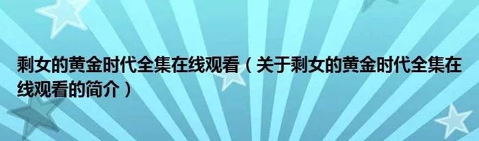 剩女的黄金时代全集在线观看（关于剩女的黄金时代全集在线观看的简介）