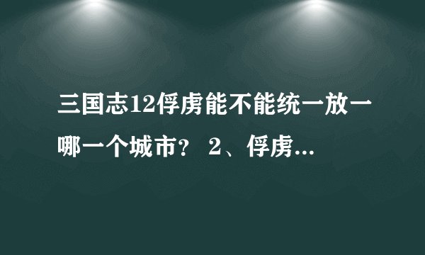 三国志12俘虏能不能统一放一哪一个城市？ 2、俘虏怎么样才能更好更快的成为自己的武将、