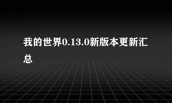 我的世界0.13.0新版本更新汇总