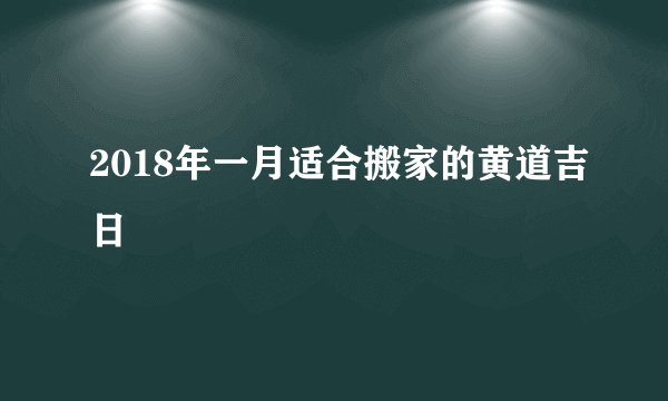 2018年一月适合搬家的黄道吉日