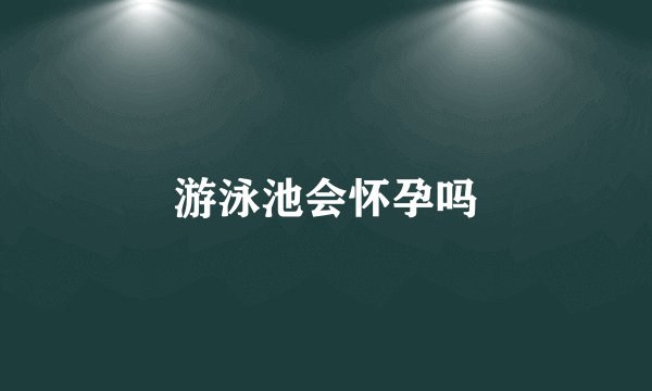 游泳池会怀孕吗