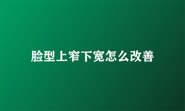 脸型上窄下宽怎么改善