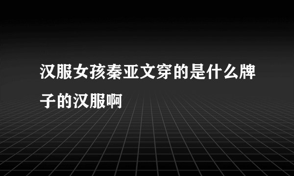 汉服女孩秦亚文穿的是什么牌子的汉服啊