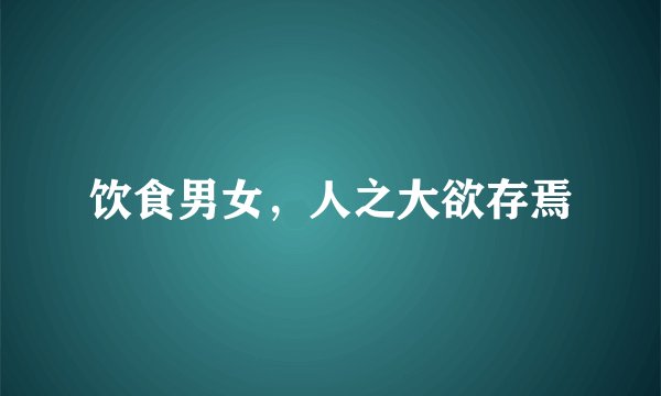 饮食男女，人之大欲存焉