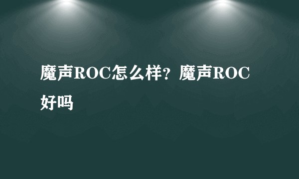 魔声ROC怎么样？魔声ROC好吗