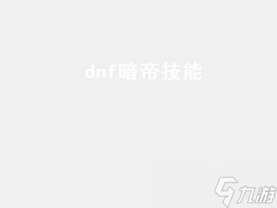 dnf暗帝技能 dnf暗帝技能加点