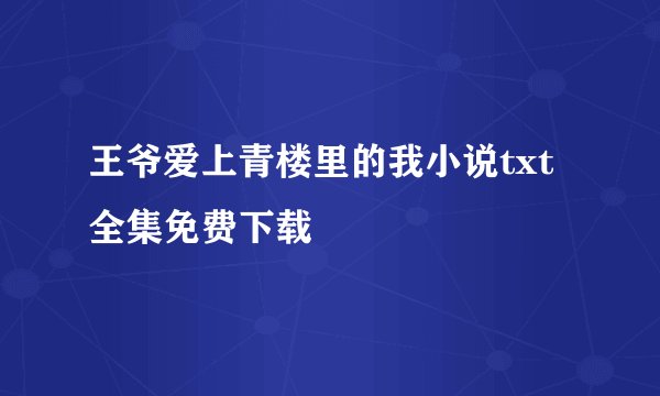 王爷爱上青楼里的我小说txt全集免费下载