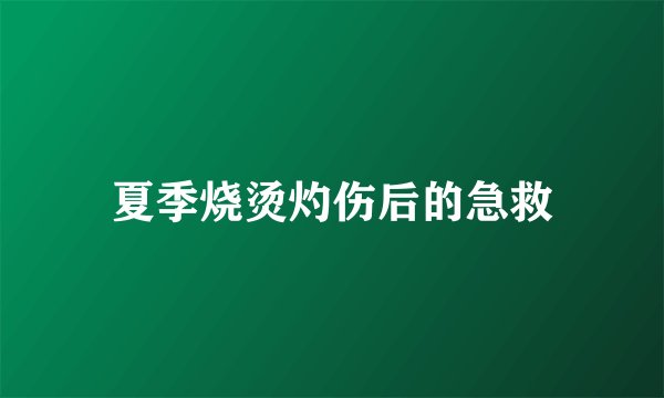 夏季烧烫灼伤后的急救
