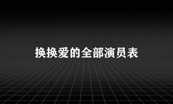 换换爱的全部演员表