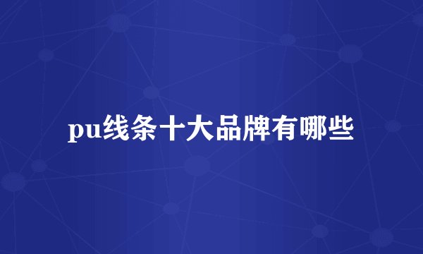 pu线条十大品牌有哪些