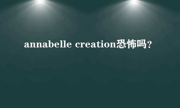 annabelle creation恐怖吗？
