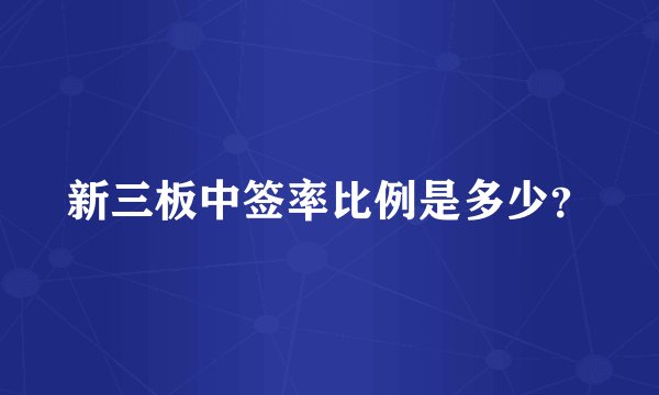 新三板中签率比例是多少？