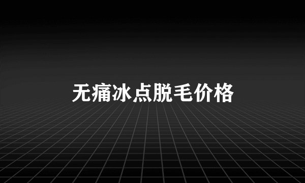 无痛冰点脱毛价格