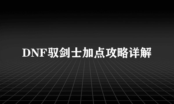 DNF驭剑士加点攻略详解
