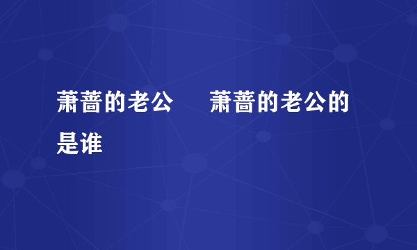 萧蔷的老公     萧蔷的老公的是谁