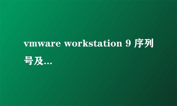 vmware workstation 9 序列号及授权注册码