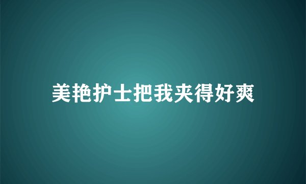 美艳护士把我夹得好爽