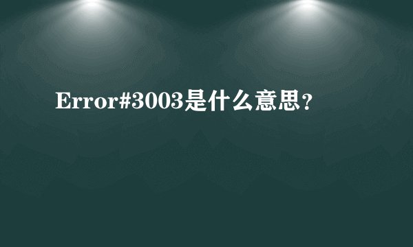 Error#3003是什么意思？