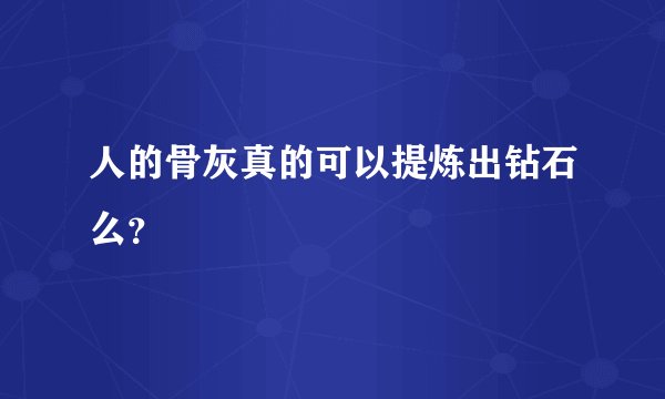 人的骨灰真的可以提炼出钻石么？