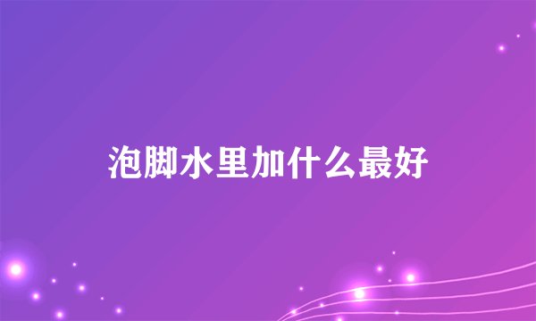泡脚水里加什么最好