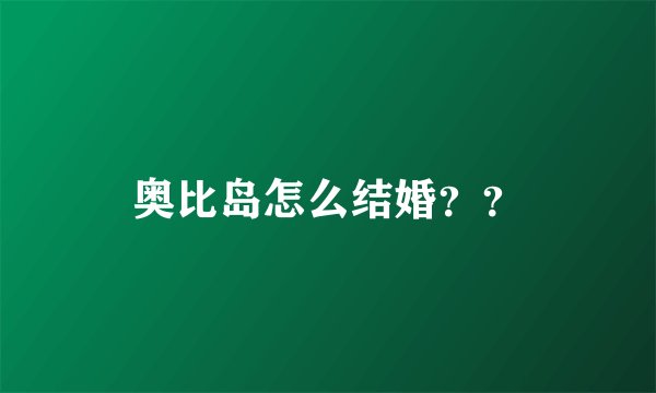 奥比岛怎么结婚？？